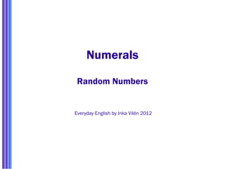 Numerals

 Random Numbers


Everyday English by Inka Vilén 2012
 