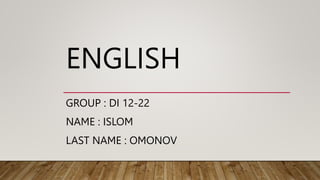 ENGLISH
GROUP : DI 12-22
NAME : ISLOM
LAST NAME : OMONOV
 