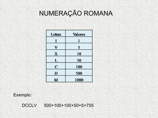 NUMERAÇÃO ROMANA Exemplo: DCCLV  500+100+100+50+5=755 