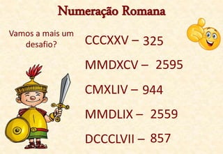 Numeração Romana
Vamos a mais um
desafio? CCCXXV –
MMDXCV –
CMXLIV –
MMDLIX –
DCCCLVII –
325
2595
944
2559
857
 