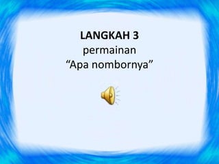 LANGKAH 3
    permainan
“Apa nombornya”
 