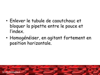 • Enlever le tubule de caoutchouc et 
bloquer la pipette entre le pouce et 
l’index. 
• Homogénéiser, en agitant fortement en 
position horizontale. 
S/Abdessemed 
 