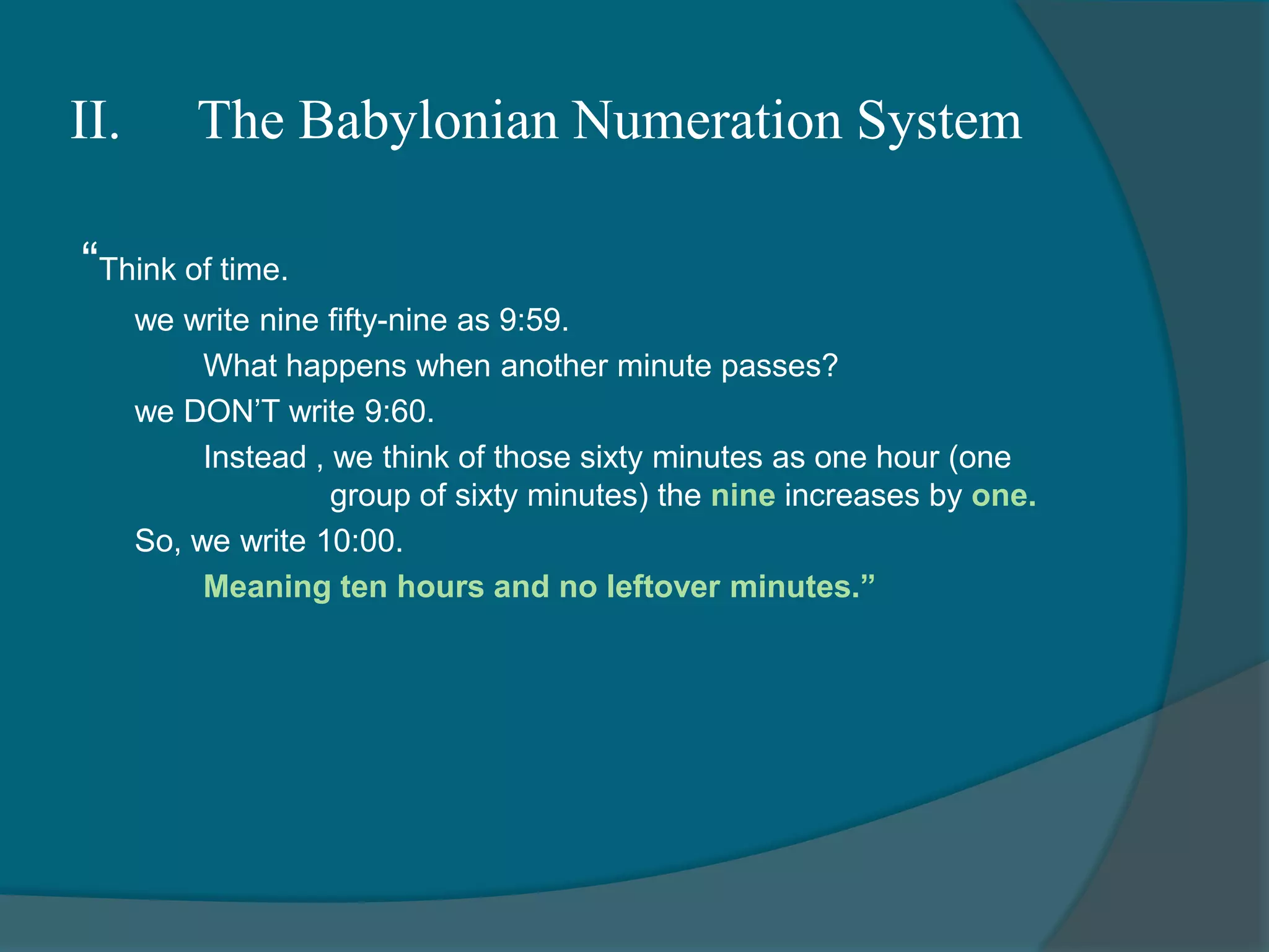 II. 	The Babylonian Numeration SystemOnce the quantity being represented reached sixty this became a group. 	In a new place, ▼ represents not one, but one group of sixty (hence place values).In a new place, < represents not ten, but ten groups of sixty.“sixties place”