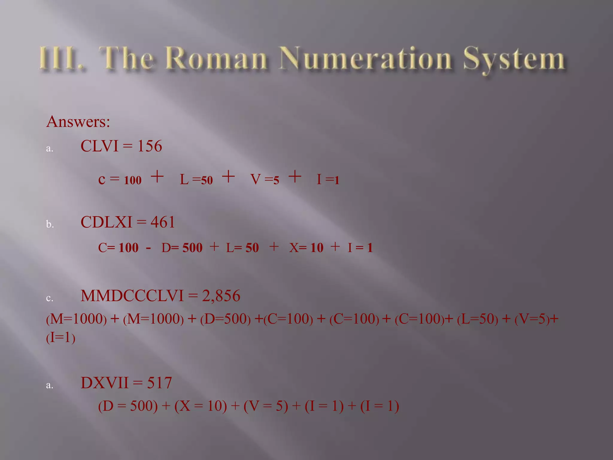 III.	The Roman Numeration SystemIncludes the following symbols:I = [1]                               M = [1000]V = [5]                              V =  [5000]X = [10]                            X = [10000]L = [50]C = [100]D = [500]