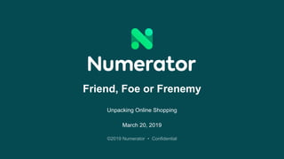 ©2019 Numerator • Confidential
Friend, Foe or Frenemy
Unpacking Online Shopping
March 20, 2019
 