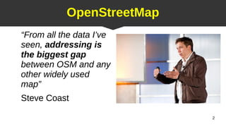 2
OpenStreetMap
“From all the data I’ve
seen, addressing is
the biggest gap
between OSM and any
other widely used
map”
Steve Coast
 