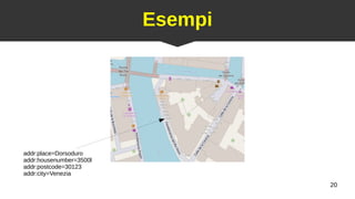 20
Esempi
addr:place=Dorsoduro
addr:housenumber=3500l
addr:postcode=30123
addr:city=Venezia
 