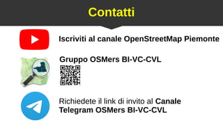Contatti
Richiedete il link di invito al Canale
Telegram OSMers BI-VC-CVL
Iscriviti al canale OpenStreetMap Piemonte
Gruppo OSMers BI-VC-CVL
 