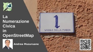 La
Numerazione
Civica
in
OpenStreetMap
Andrea Musuruane
 