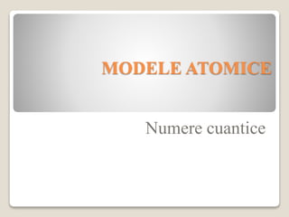 MODELE ATOMICE
Numere cuantice
 