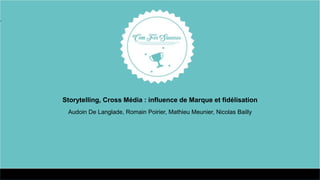 Storytelling, Cross Média : influence de Marque et fidélisation
Audoin De Langlade, Romain Poirier, Mathieu Meunier, Nicolas Bailly
 