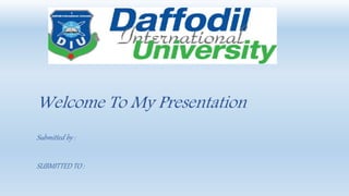 Welcome To My Presentation
Submitted by :
SUBMITTED TO :
 