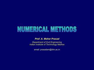 Prof. A. Meher Prasad Department of Civil Engineering Indian Institute of Technology Madras email: prasadam@iitm.ac.in NUMERICAL METHODS 