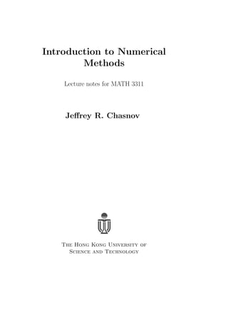 Introduction to Numerical 
Methods 
Lecture notes for MATH 3311 
Jeffrey R. Chasnov 
The Hong Kong University of 
Science and Technology 
 