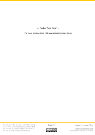 You may share this document with others as long
as you credit AssessmentDay.co.uk with a website
link however you can’t change this document in
any way or use its contents commercially.
Page 23
Document last updated 28-10-2020
AssessmentDay
www.assessmentday.co.uk
-- End of Free Test --
For more practice tests visit www.assessmentday.co.uk
 