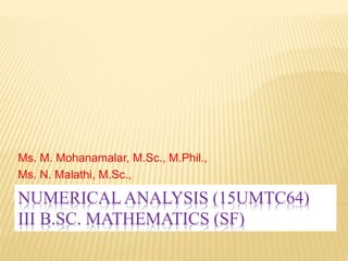 NUMERICAL ANALYSIS (15UMTC64)
III B.SC. MATHEMATICS (SF)
Ms. M. Mohanamalar, M.Sc., M.Phil.,
Ms. N. Malathi, M.Sc.,
 