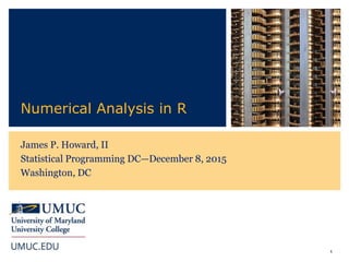1
Numerical Analysis in R
James P. Howard, II
Statistical Programming DC—December 8, 2015
Washington, DC
 