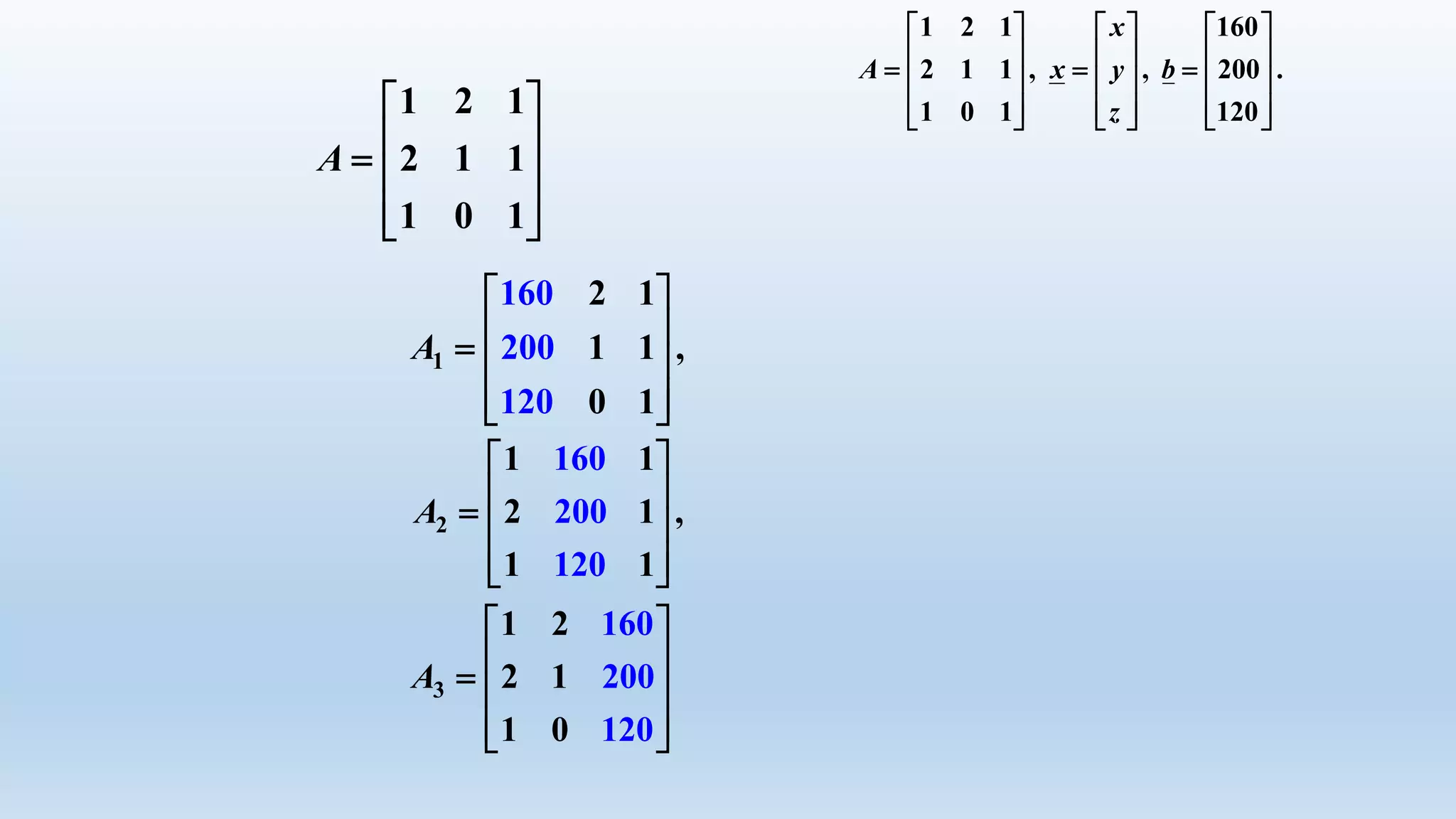 x
A x y b
z
1 2 1 160
2 1 1 , , 200 .
1 0 1 120
     
            
          
A1
160
200
12
2 1
1 1 ,
0 0 1
 
   
  
A2
160
200
1
1 1
2 1 ,
1 20 1
 
   
  
A3
1 2
2 1
1 0
160
200
120
 
   
  
A
1 2 1
2 1 1
1 0 1
 
   
  
 