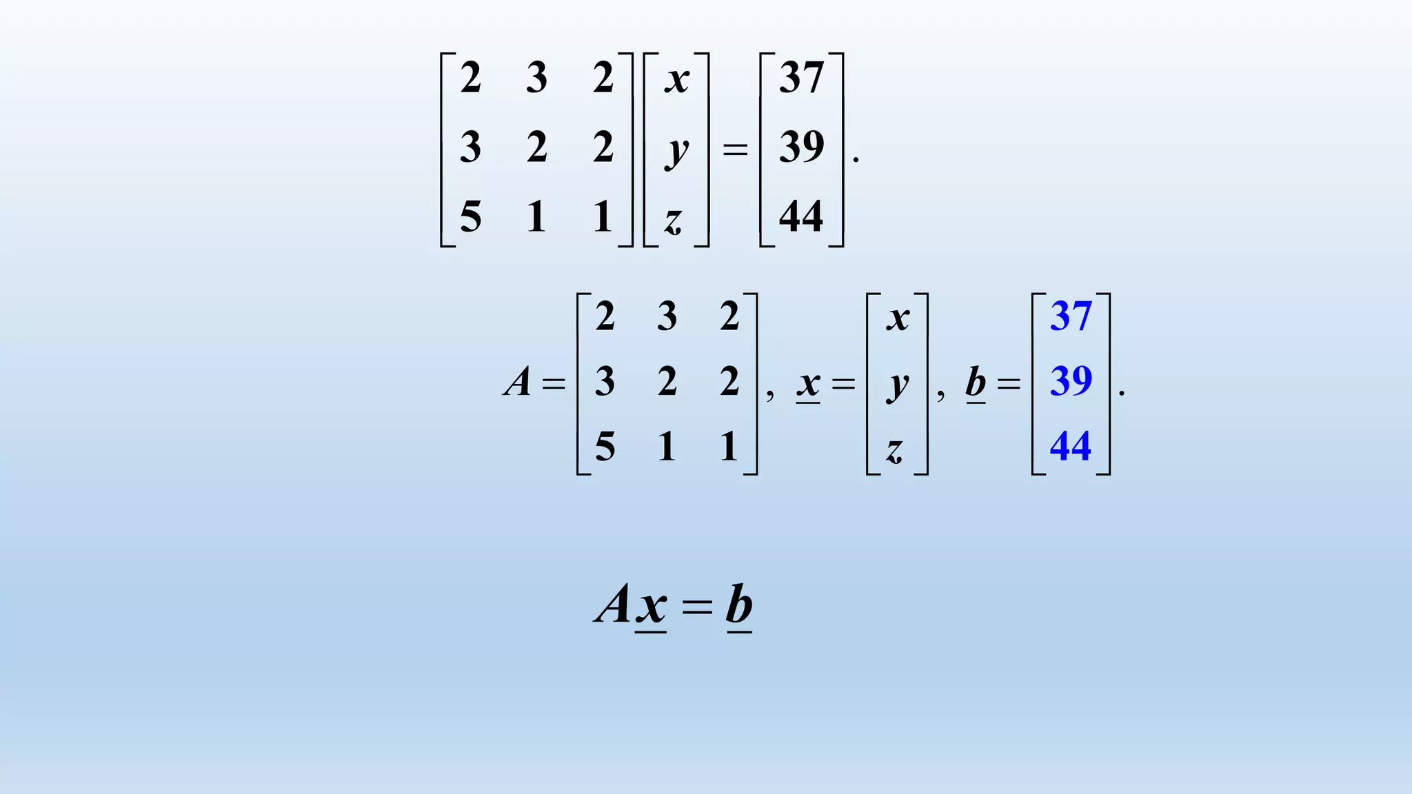 .
     
          
          
2 3 2 37
3 2 2 39
5 1 1 44
x
y
z
, , .
x
A x y b
z
     
            
          
2 3 2
3 2 2
5 1 1
37
39
44
Ax b
 