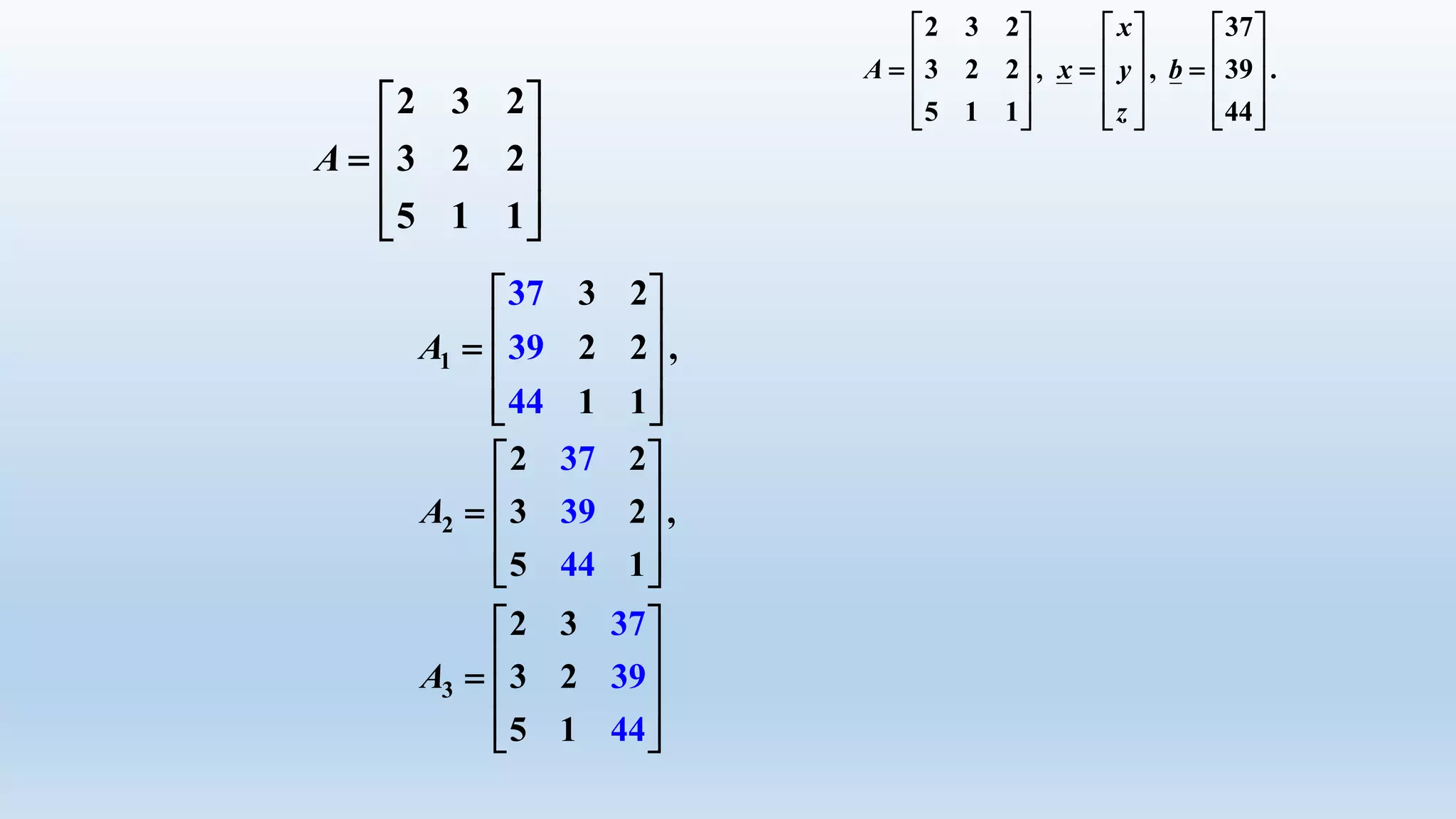 2 3 2 37
3 2 2 , , 39 .
5 1 1 44
x
A x y b
z
     
            
          
1
3 2
2 2 ,
1
37
39
44 1
A
 
   
  
2
37
39
44
2 2
3 2 ,
5 1
A
 
   
  
3
2 3
3 2
5 1
37
39
44
A
 
   
  
2 3 2
3 2 2
5 1 1
A
 
   
  
 