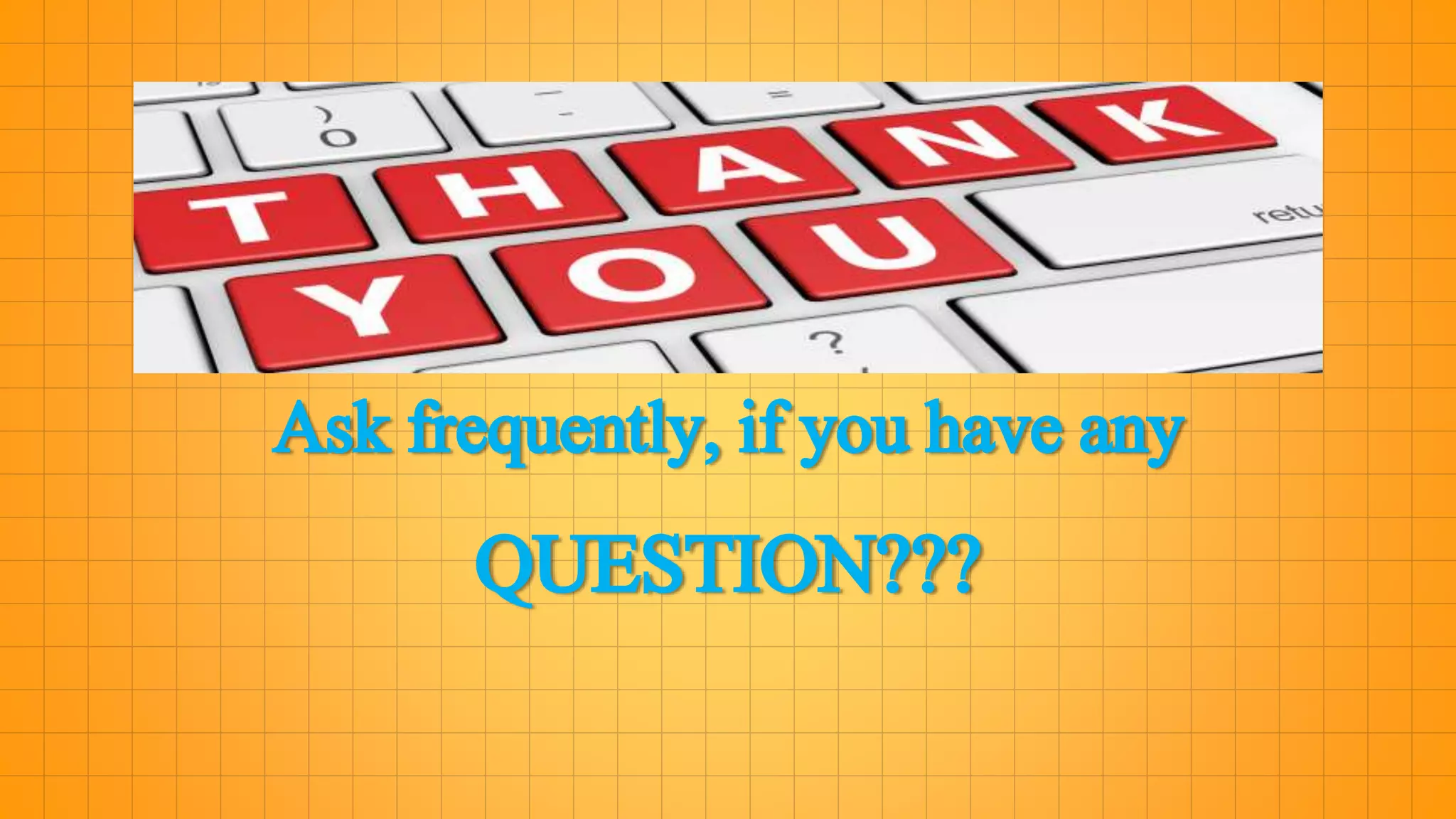 Ask frequently, if you have any
QUESTION???
 