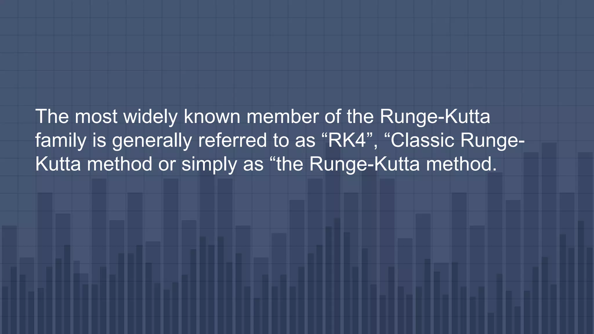 The most widely known member of the Runge-Kutta
family is generally referred to as “RK4”, “Classic Runge-
Kutta method or simply as “the Runge-Kutta method.
 