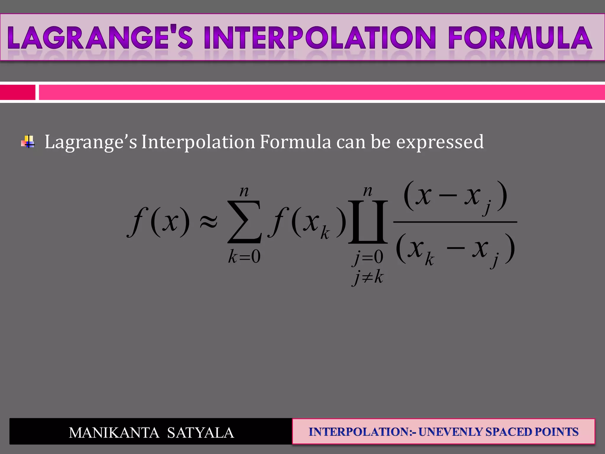 MANIKANTA SATYALA
Lagrange’s Interpolation Formula can be expressed


 


n
k
n
kj
j jk
j
k
xx
xx
xfxf
0 0 )(
)(
)()( 
 