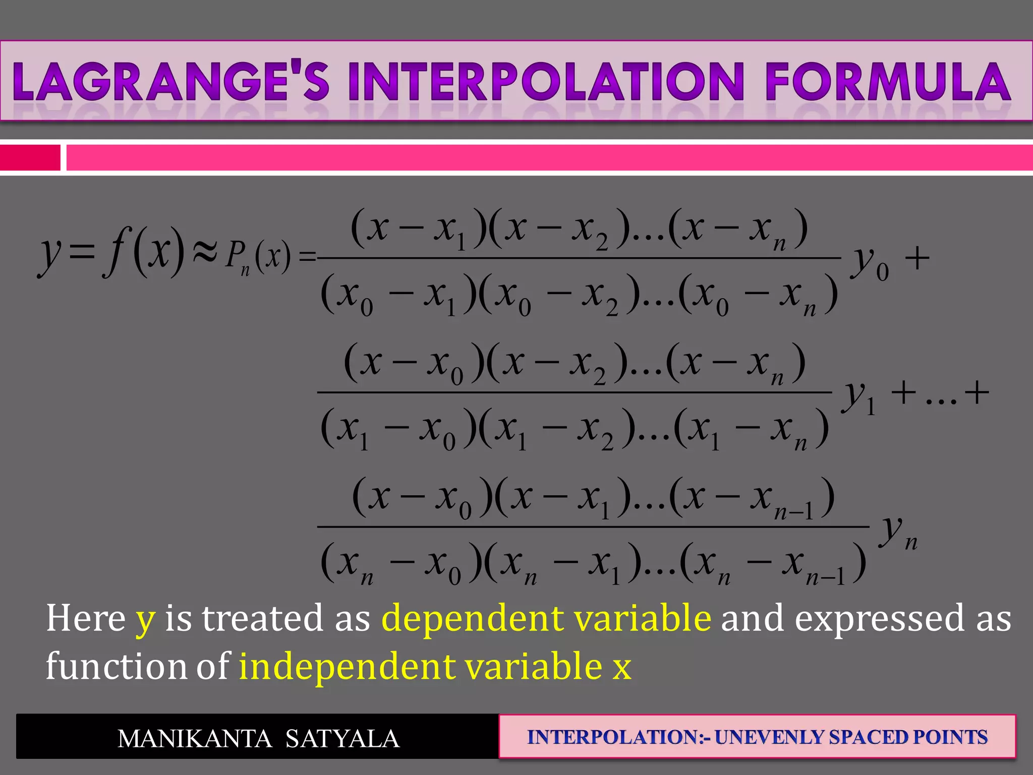 MANIKANTA SATYALA
n
nnnn
n
n
n
n
n
y
xxxxxx
xxxxxx
y
xxxxxx
xxxxxx
y
xxxxxx
xxxxxx
))...()((
))...()((
...
))...()((
))...()((
))...()((
))...()((
110
110
1
12101
20
0
02010
21










 )()( xPnxfy
Here y is treated as dependent variable and expressed as
function of independent variable x
 