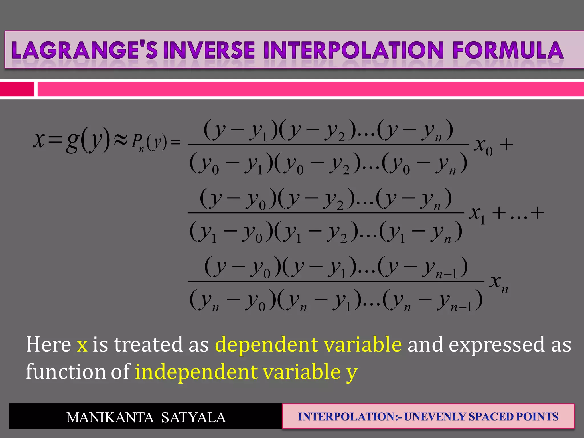MANIKANTA SATYALA
n
nnnn
n
n
n
n
n
x
yyyyyy
yyyyyy
x
yyyyyy
yyyyyy
x
yyyyyy
yyyyyy
))...()((
))...()((
...
))...()((
))...()((
))...()((
))...()((
110
110
1
12101
20
0
02010
21









 )()( yPnygx
Here x is treated as dependent variable and expressed as
function of independent variable y
 