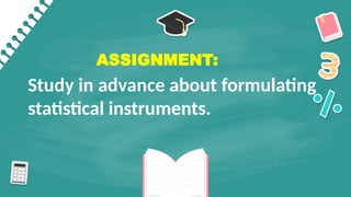 Study in advance about formulating
statistical instruments.
ASSIGNMENT:
 