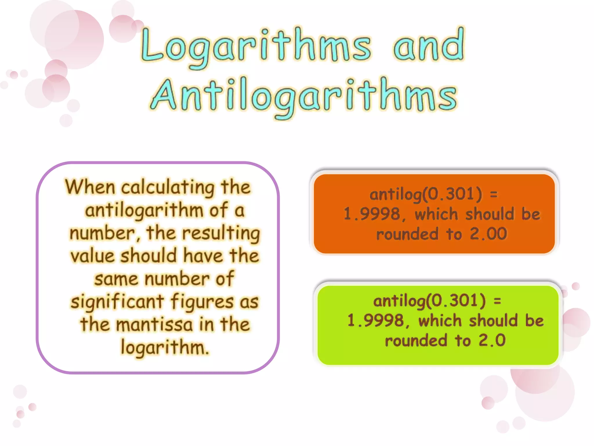 Logarithms and AntilogarithmsWhen calculating the antilogarithm of a number, the resulting value should have the same number of significant figures as the mantissa in the logarithm. antilog(0.301) = 1.9998, which should be rounded to 2.00antilog(0.301) = 1.9998, which should be rounded to 2.0