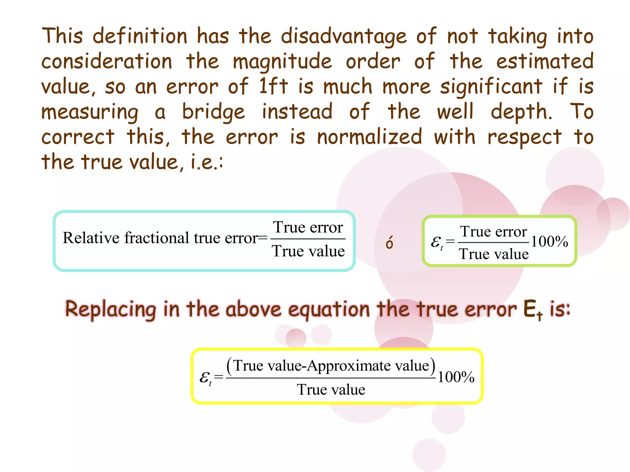 o This definition has the disadvantage of not taking into consideration the magnitude order of the estimated value, so an error of 1ft is much more significant if is measuring a bridge instead of the well depth. To correct this, the error is normalized with respect to the true value, i.e.:óReplacing in the above equation the true error Etis: