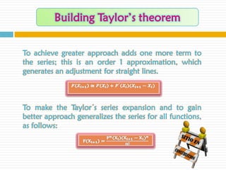 To achieve greater approach adds one more term to
the series; this is an order 1 approximation, which
generates an adjustment for straight lines.



To make the Taylor´s series expansion and to gain
better approach generalizes the series for all functions,
as follows:
 