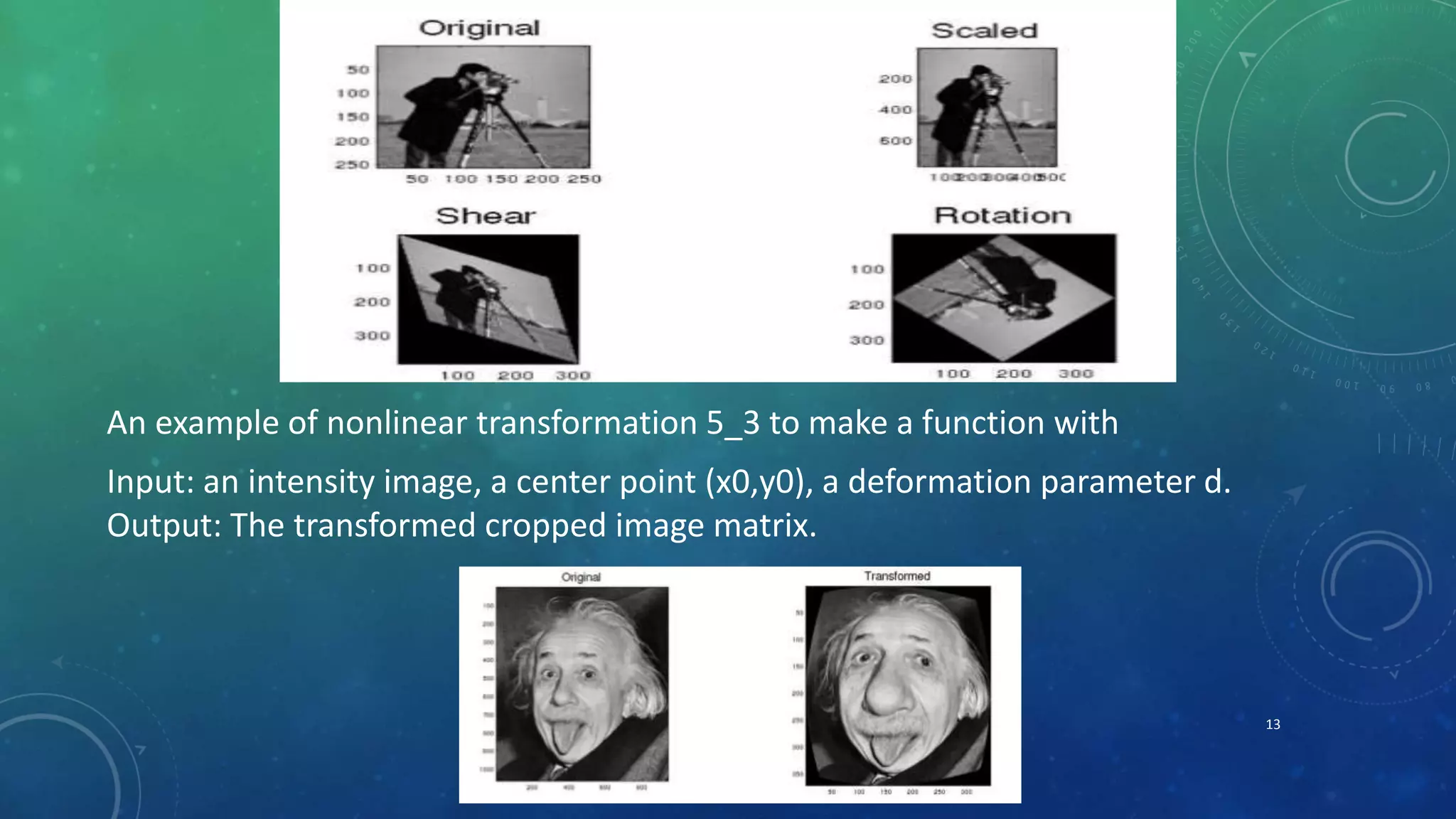 13
An example of nonlinear transformation 5_3 to make a function with
Input: an intensity image, a center point (x0,y0), a deformation parameter d.
Output: The transformed cropped image matrix.
 