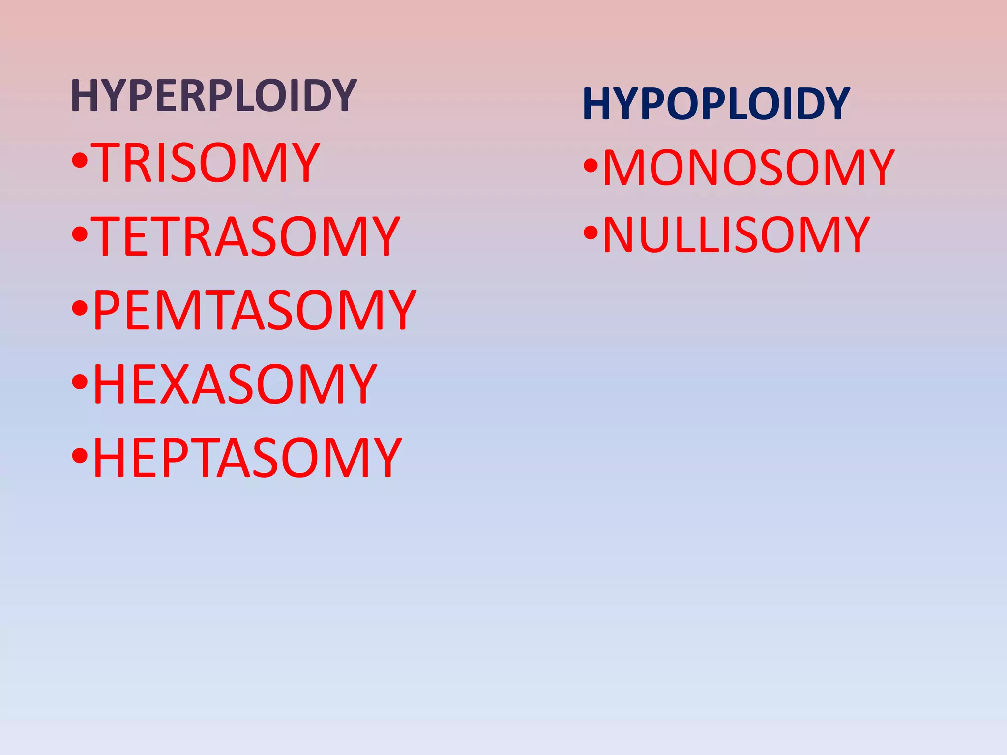 HYPERPLOIDY
•TRISOMY
•TETRASOMY
•PEMTASOMY
•HEXASOMY
•HEPTASOMY
HYPOPLOIDY
•MONOSOMY
•NULLISOMY
 