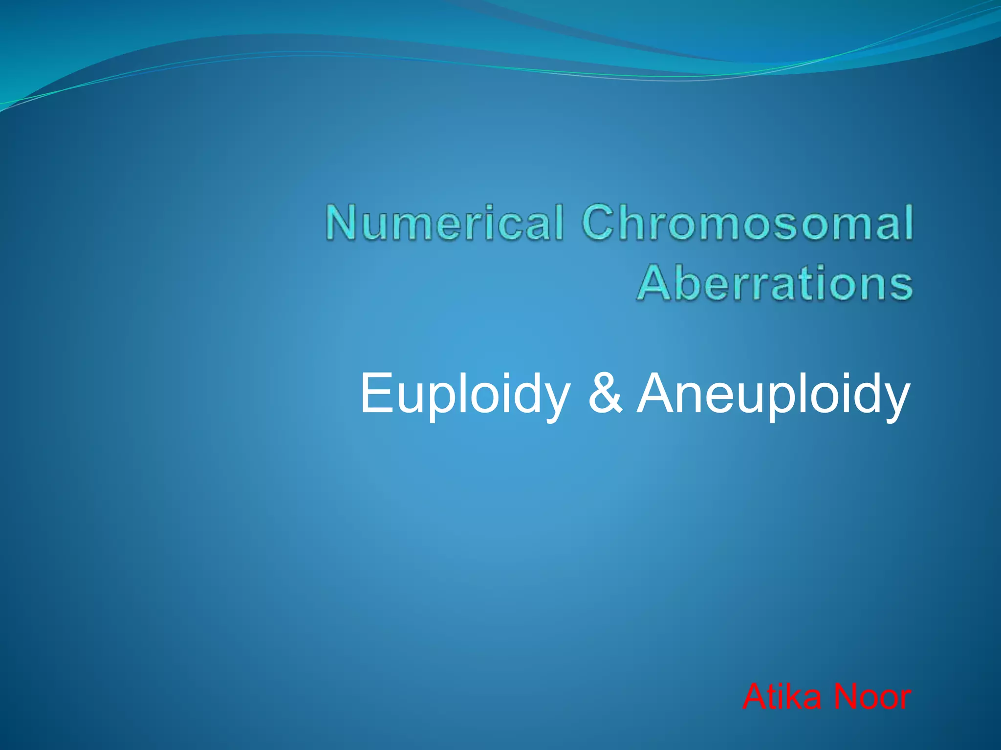 Euploidy & Aneuploidy
Atika Noor