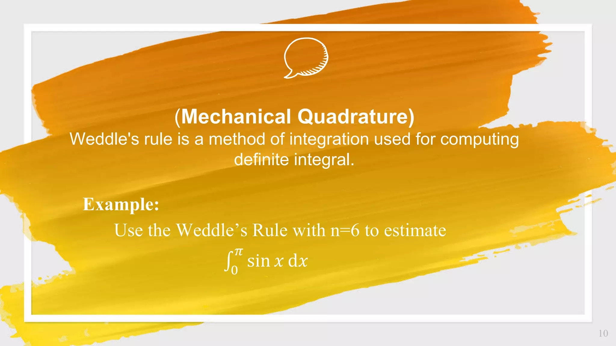 10
Example:
Use the Weddle’s Rule with n=6 to estimate
0
𝜋
sin 𝑥 ⅆ𝑥
(Mechanical Quadrature)
Weddle's rule is a method of integration used for computing
definite integral.
 