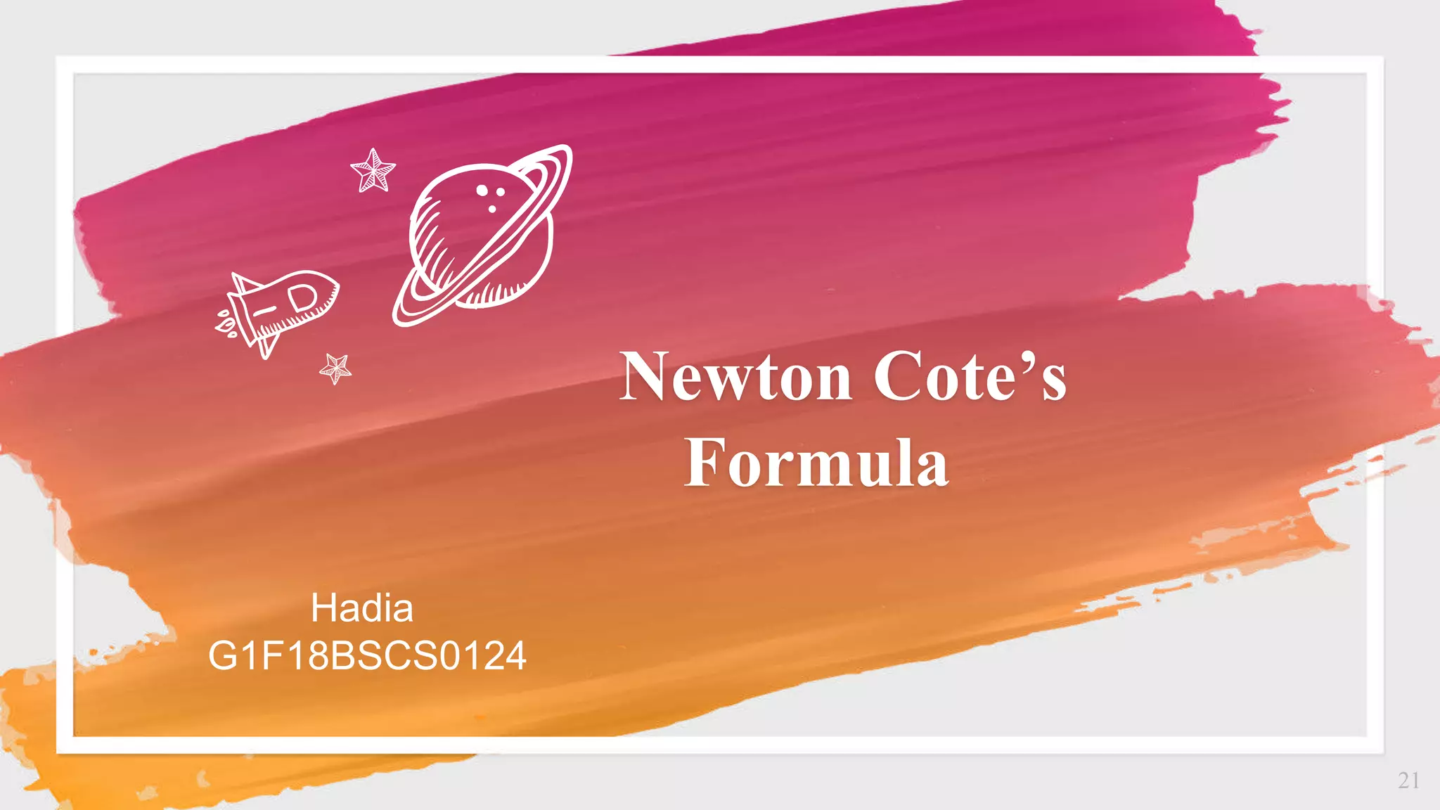 Newton Cote’s
Formula
21
Hadia
G1F18BSCS0124
 