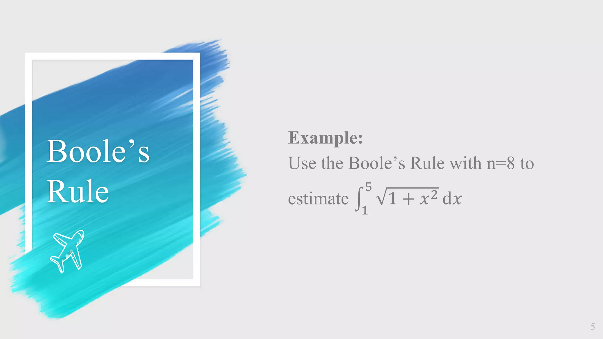Boole’s
Rule
Example:
Use the Boole’s Rule with n=8 to
estimate
1
5
1 + 𝑥2 ⅆ𝑥
5
 