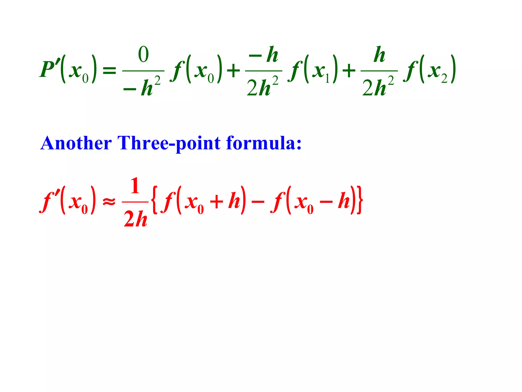 0
−h
h
P ′( x 0 ) =
f ( x0 ) + 2 f ( x1 ) + 2 f ( x 2 )
2
−h
2h
2h
Another Three-point formula:

1
{ f ( x0 + h) − f ( x0 − h) }
f ′( x0 ) ≈
2h

 