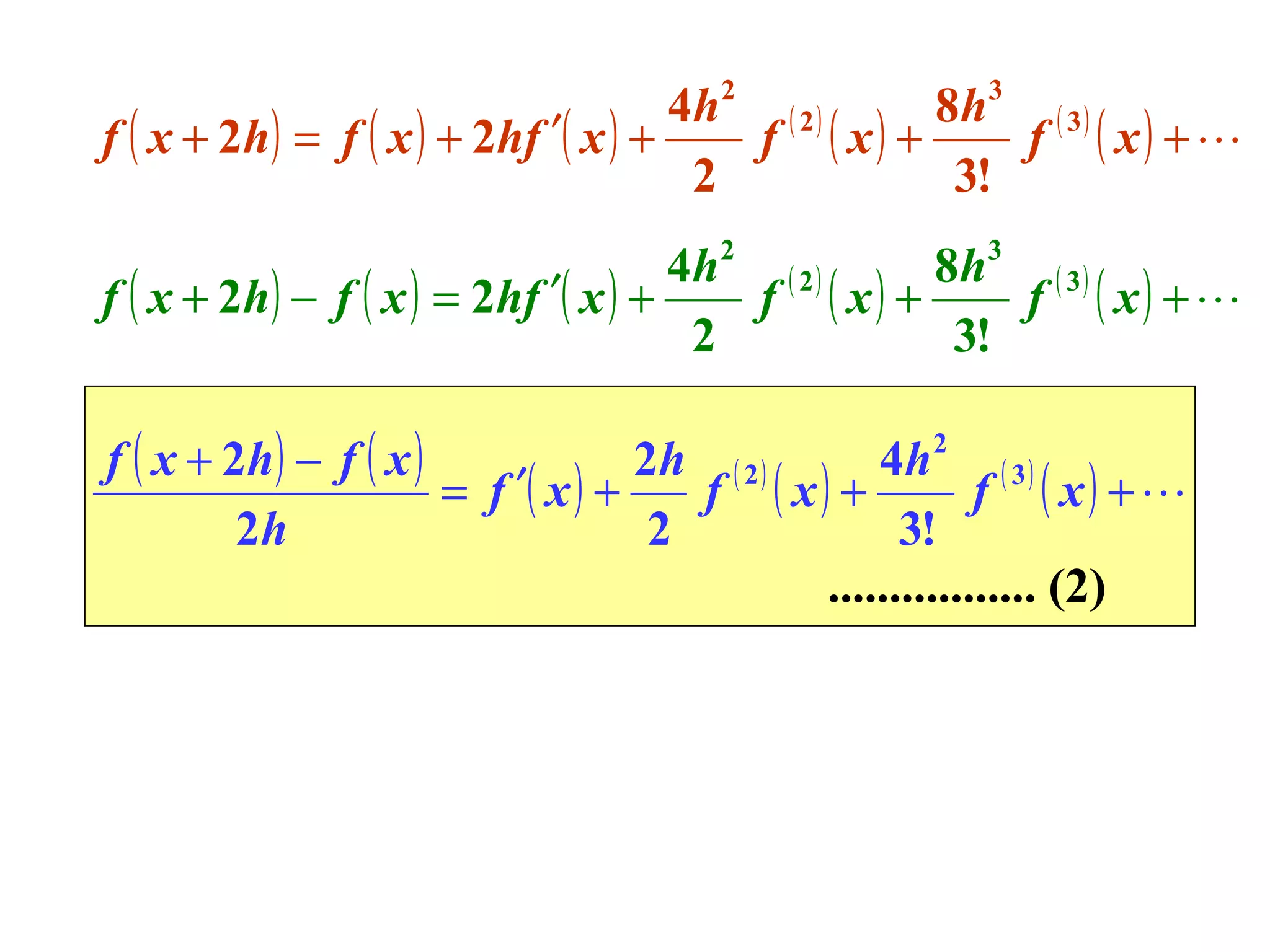 4h 2 ( 2 )
8h 3 ( 3 )
f ( x + 2h) = f ( x ) + 2hf ′( x ) +
f ( x) +
f ( x) + 
2
3!
4h 2 ( 2 )
8h 3 ( 3 )
f ( x + 2h) − f ( x ) = 2hf ′( x ) +
f ( x) +
f ( x) + 
2
3!
f ( x + 2h ) − f ( x )
2h ( 2 )
4h 2 ( 3 )
= f ′( x ) +
f ( x) +
f ( x) + 
2h
2
3!
................. (2)

 