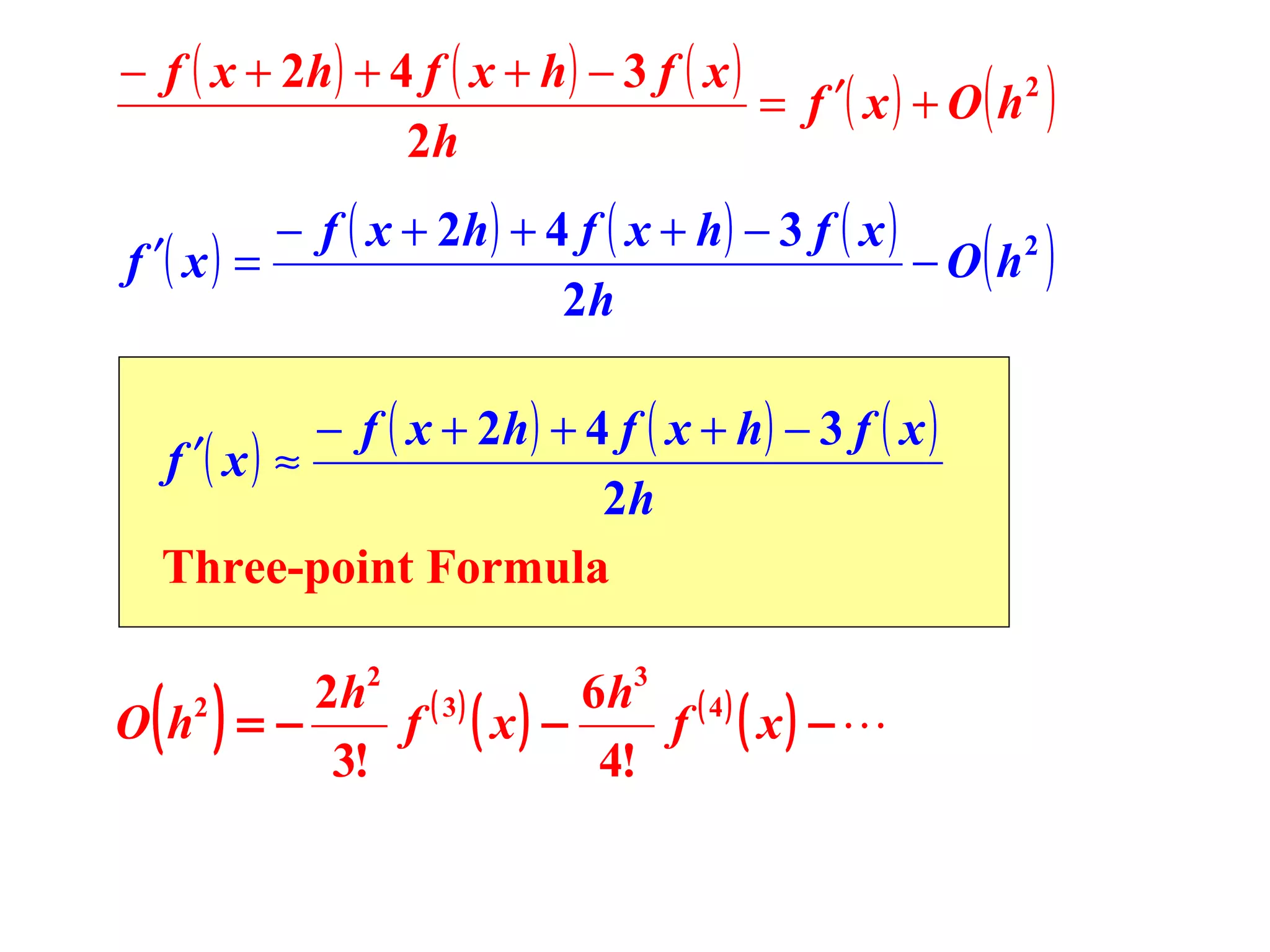 − f ( x + 2h ) + 4 f ( x + h ) − 3 f ( x )
= f ′( x ) + O h2
2h

( )

− f ( x + 2h ) + 4 f ( x + h ) − 3 f ( x )
f ′( x ) =
− O h2
2h

( )

− f ( x + 2h ) + 4 f ( x + h ) − 3 f ( x )
f ′( x ) ≈
2h
Three-point Formula

( )

2 h2 ( 3 )
6 h3 ( 4 )
O h2 = −
f ( x) −
f ( x) − 
3!
4!

 