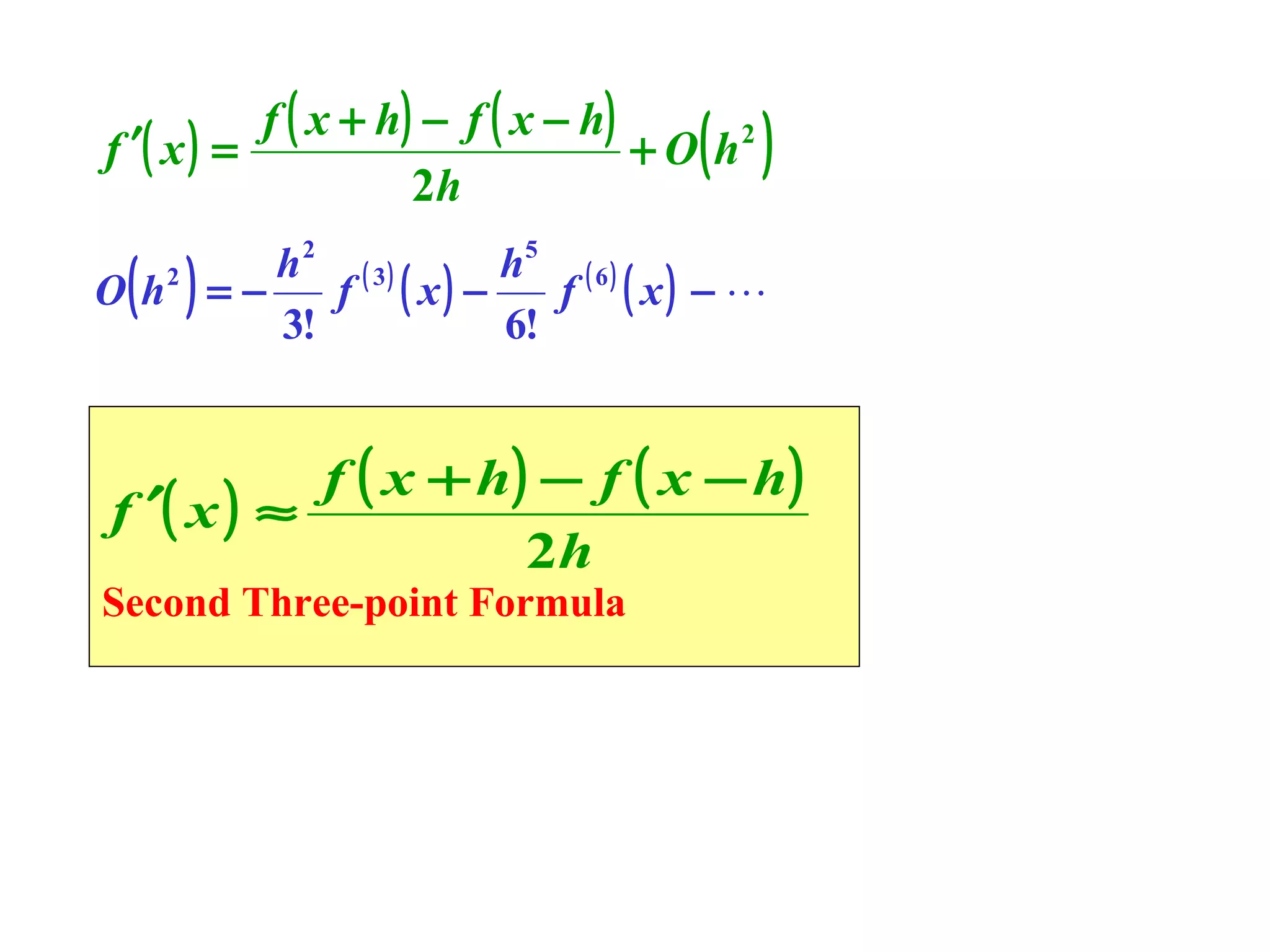 f ′( x ) =

f ( x + h ) − f ( x − h)
+ O h2
2h

( )

( )

h2 ( 3)
h5 ( 6 )
O h2 = −
f ( x) −
f ( x) − 
3!
6!

f ( x + h) − f ( x − h )
f ′( x ) ≈
2h

Second Three-point Formula

 