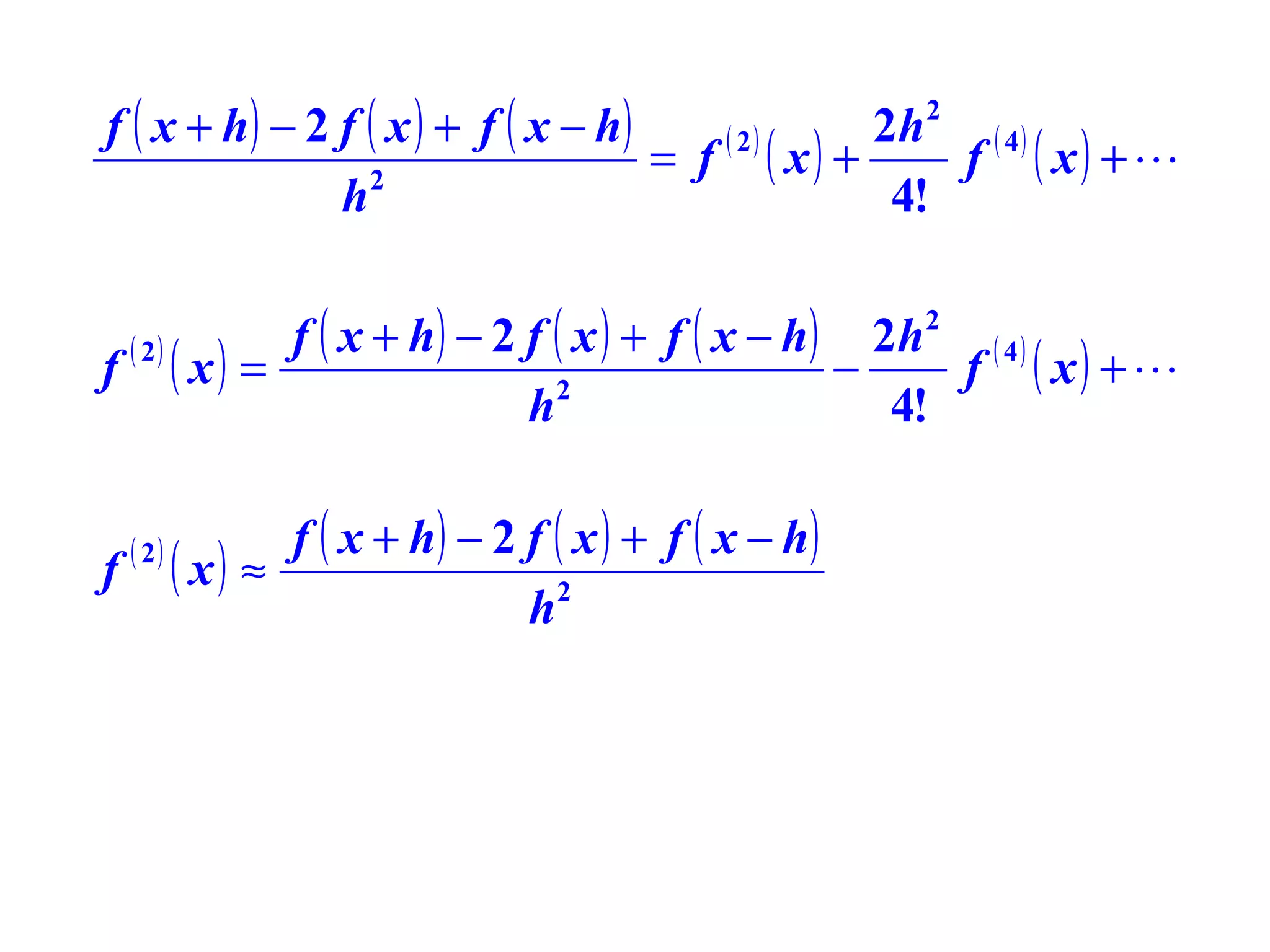 f ( x + h) − 2 f ( x ) + f ( x − h)
2h ( 4 )
( 2)
= f ( x) +
f ( x) + 
2
h
4!
2

f ( x + h ) − 2 f ( x ) + f ( x − h ) 2h 2 ( 4 )
f ( 2) ( x ) =
−
f ( x) + 
2
h
4!
f

( 2)

f ( x + h) − 2 f ( x ) + f ( x − h)
( x) ≈
h2

 
