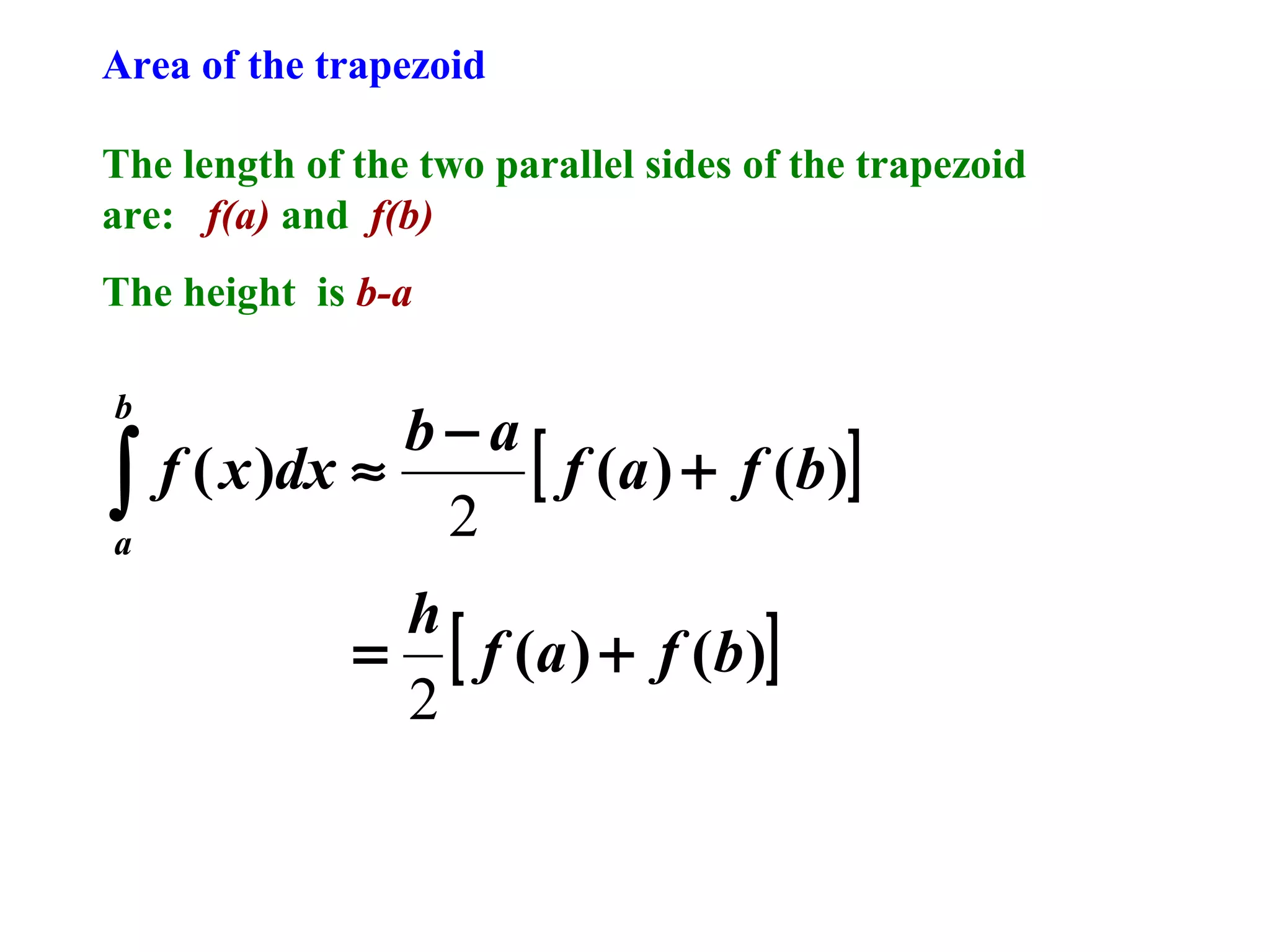 Area of the trapezoid
The length of the two parallel sides of the trapezoid
are: f(a) and f(b)
The height is b-a
b

∫
a

b−a
[ f ( a ) + f ( b )]
f ( x )dx ≈
2
h
= [ f ( a ) + f ( b )]
2

 