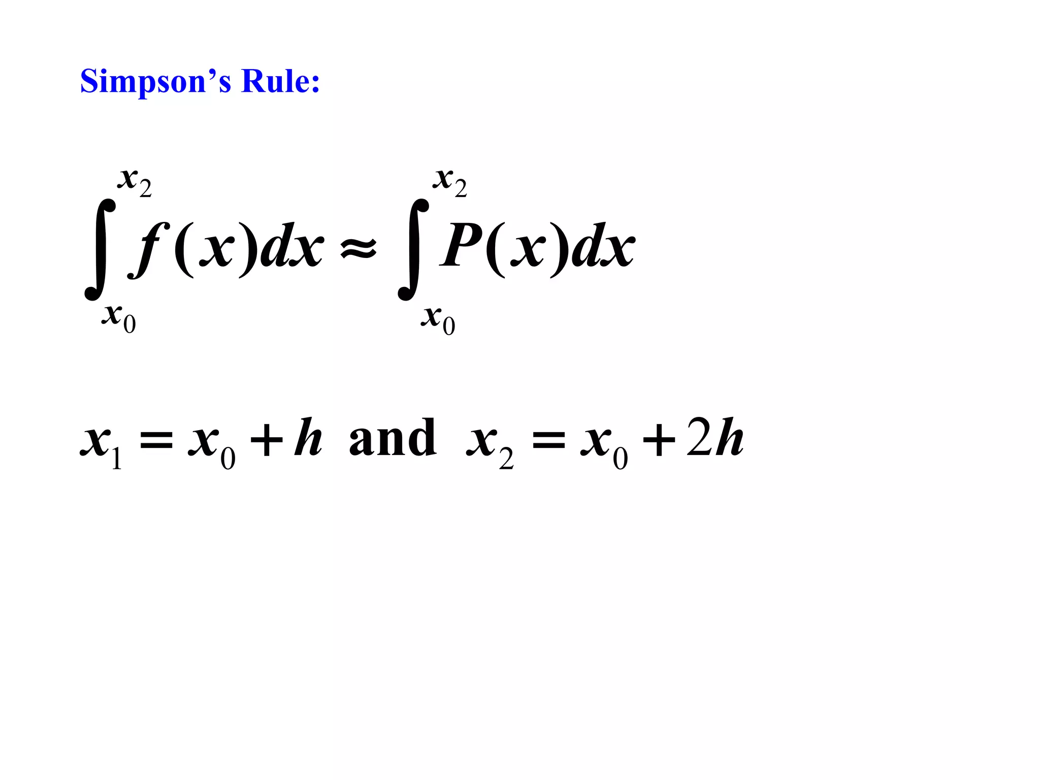 Simpson’s Rule:

∫

x2

x0

x2

f ( x )dx ≈ ∫ P ( x )dx
x0

x1 = x0 + h and x 2 = x0 + 2h

 