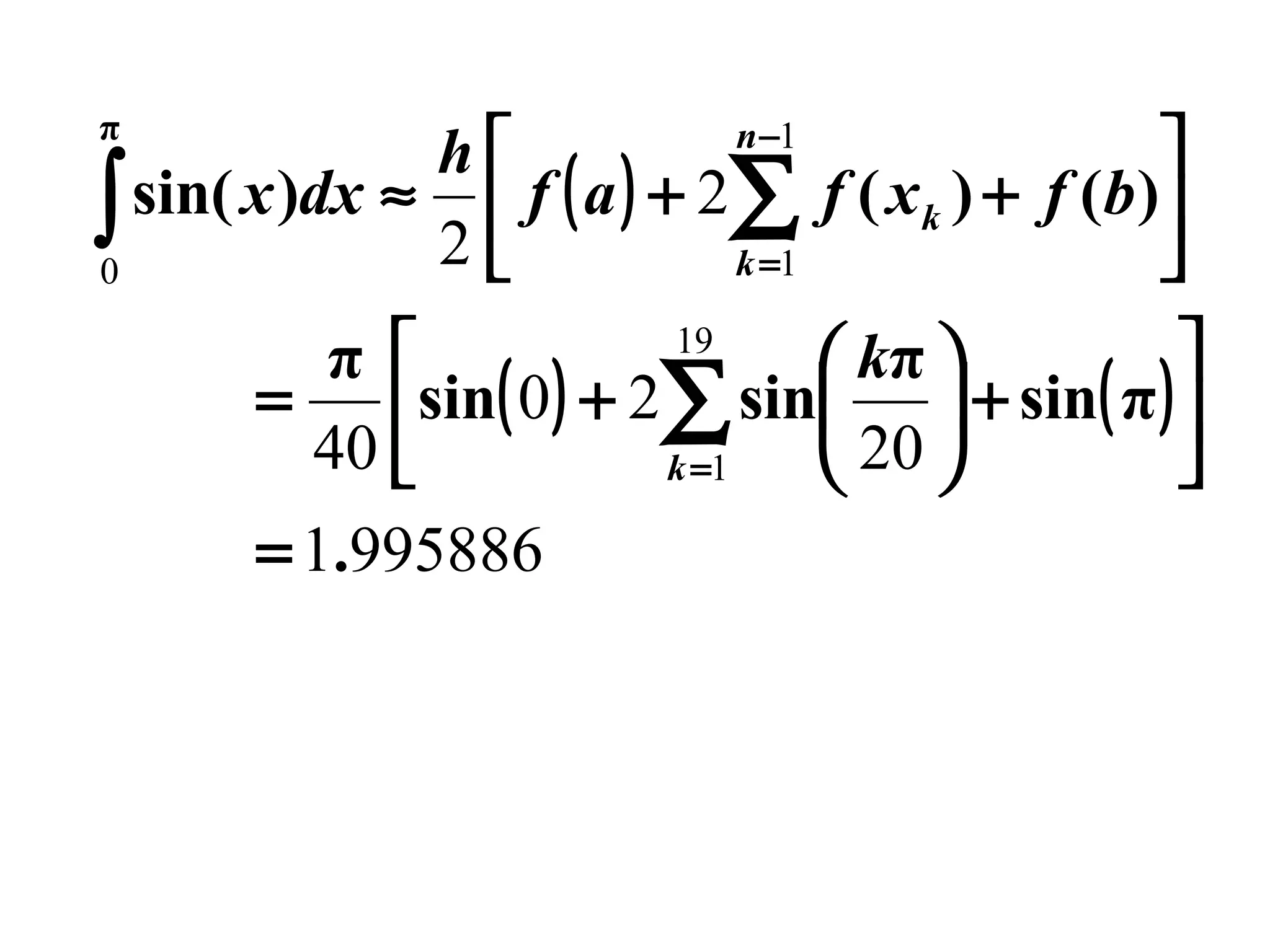 π


h
∫ sin( x )dx ≈ 2  f ( a ) + 2∑ f ( xk ) + f (b)
k =1


0
n −1

19

π 
 kπ 
=
sin( 0 ) + 2∑ sin 20  + sin( π ) 
40 
 
k =1


= 1.995886

 