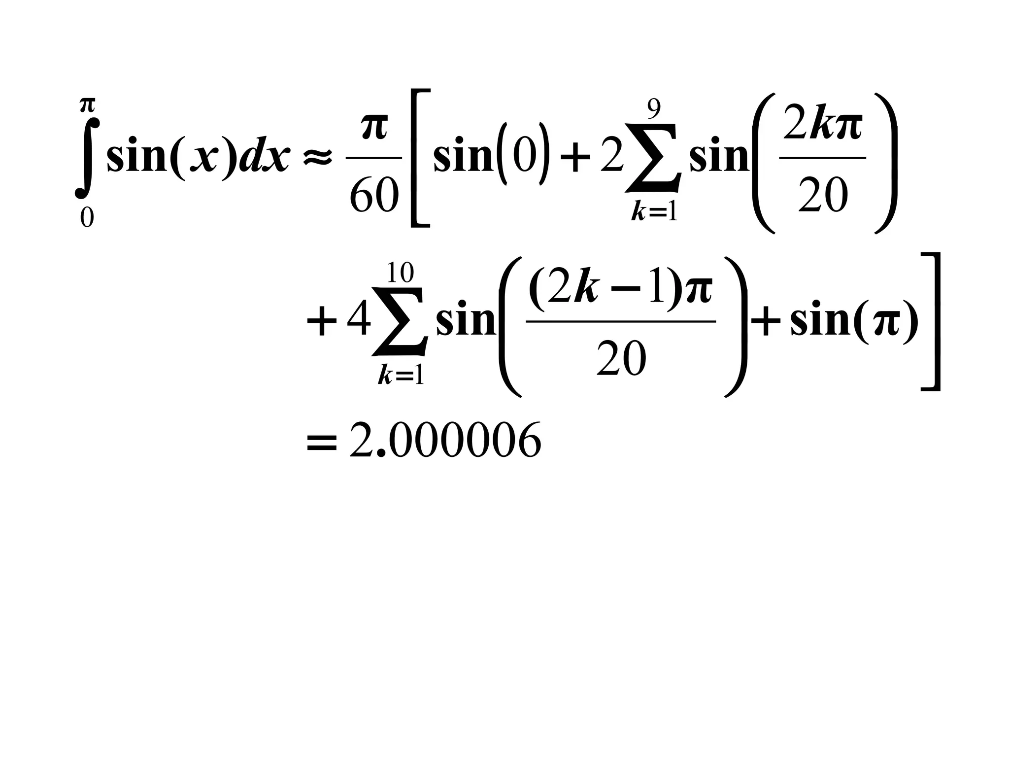 π

9
π 
 2kπ 
∫ sin( x )dx ≈ 60 sin( 0) + 2∑ sin 20 


k =1

0


 ( 2k − 1)π 
+ 4∑ sin
 + sin( π)
20 

k =1

= 2.000006
10

 