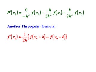 0
−h
h
P ′( x 0 ) =
f ( x0 ) + 2 f ( x1 ) + 2 f ( x 2 )
2
−h
2h
2h
Another Three-point formula:

1
{ f ( x0 + h) − f ( x0 − h) }
f ′( x0 ) ≈
2h

 