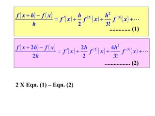 f ( x + h) − f ( x )
h ( 2)
h ( 3)
= f ′( x ) + f ( x ) +
f ( x) + 
h
2
3!
.............. (1)
2

f ( x + 2h ) − f ( x )
2h ( 2 )
4h 2 ( 3 )
= f ′( x ) +
f ( x) +
f ( x) + 
2h
2
3!
................. (2)

2 X Eqn. (1) – Eqn. (2)

 